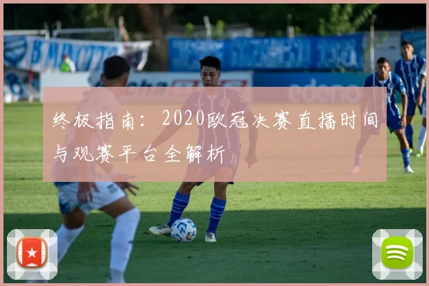 终极指南：2020欧冠决赛直播时间与观赛平台全解析
