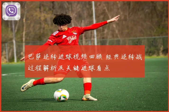 巴萨逆转进球视频回顾 经典逆转战过程解析及关键进球看点