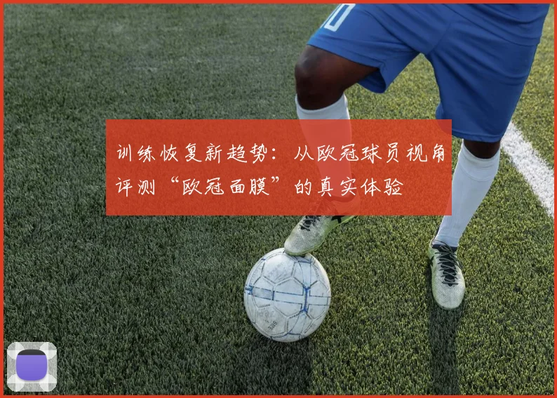 训练恢复新趋势：从欧冠球员视角评测“欧冠面膜”的真实体验