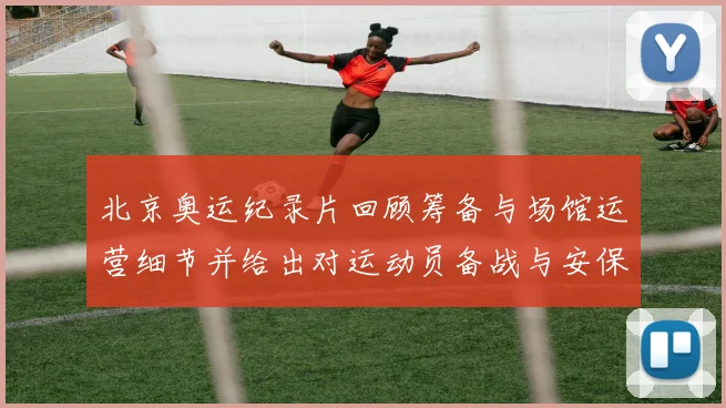 北京奥运纪录片回顾筹备与场馆运营细节并给出对运动员备战与安保的建议