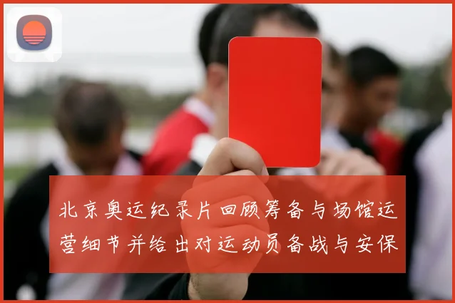 北京奥运纪录片回顾筹备与场馆运营细节并给出对运动员备战与安保的建议