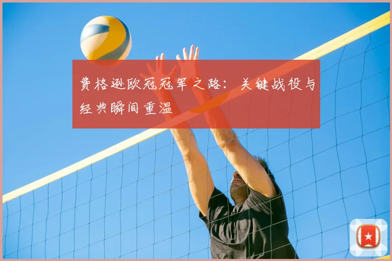 费格逊欧冠冠军之路：关键战役与经典瞬间重温