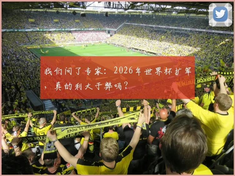 我们问了专家:2026年世界杯扩军,真的利大于弊吗?