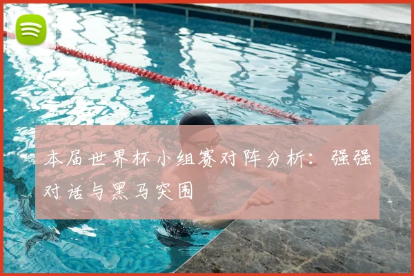 本届世界杯小组赛对阵分析：强强对话与黑马突围