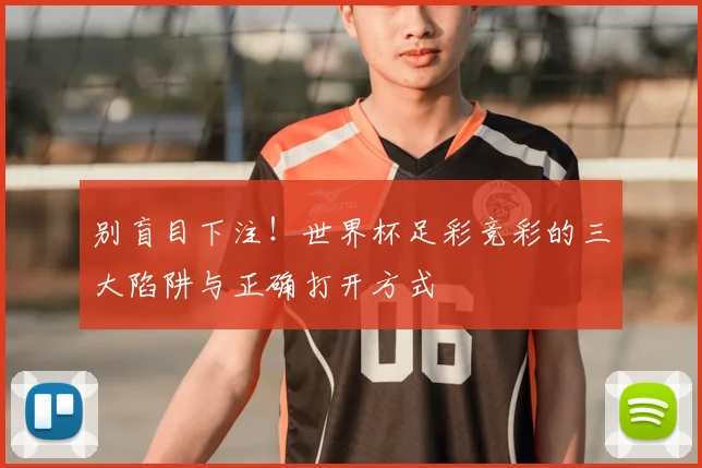 别盲目下注!世界杯足彩竞彩的三大陷阱与正确打开方式