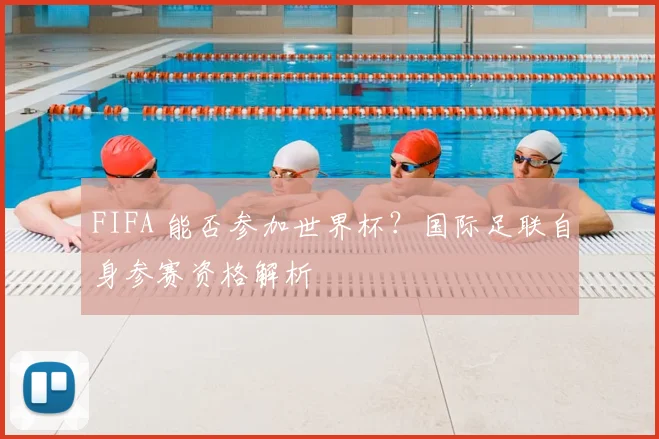 FIFA 能否参加世界杯?国际足联自身参赛资格解析