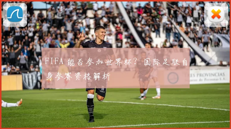 FIFA 能否参加世界杯?国际足联自身参赛资格解析