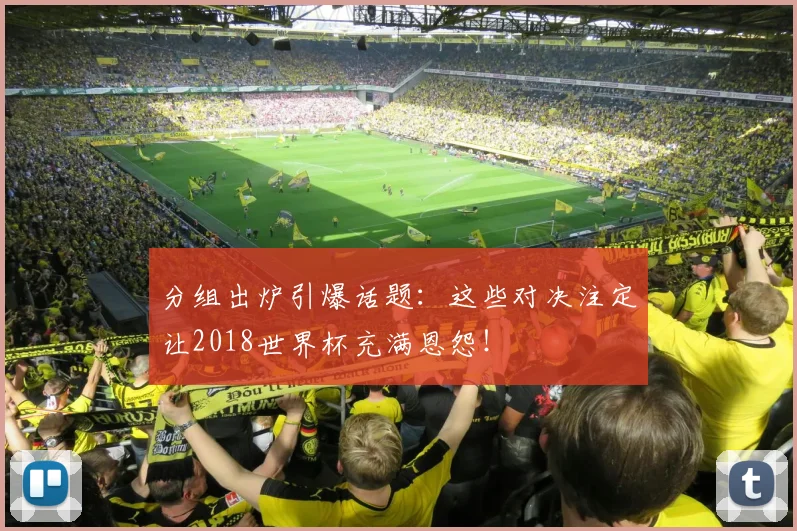 分组出炉引爆话题：这些对决注定让2018世界杯充满恩怨！