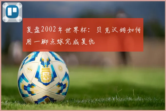复盘2002年世界杯：贝克汉姆如何用一脚点球完成复仇