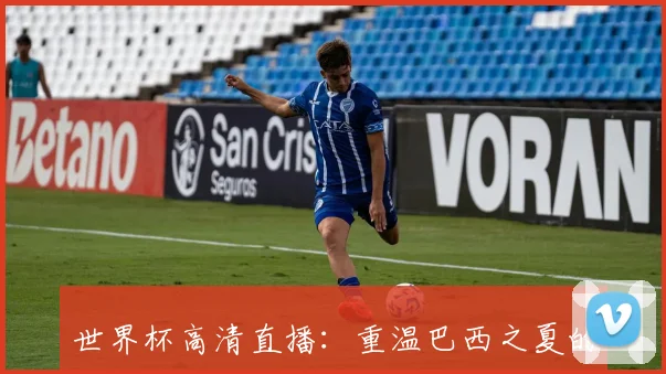 世界杯高清直播：重温巴西之夏的激情对决