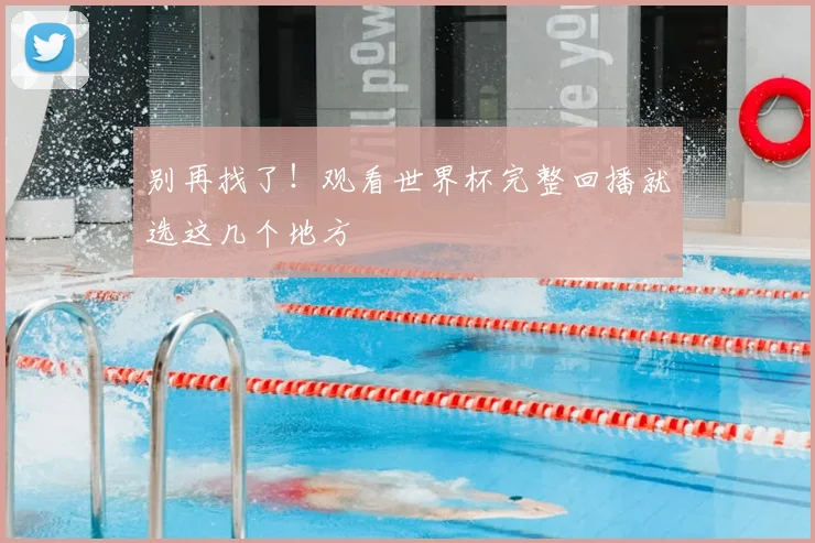 别再找了！观看世界杯完整回播就选这几个地方