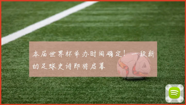 本届世界杯举办时间确定！一段新的足球史诗即将启幕