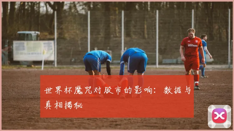 世界杯魔咒对股市的影响：数据与真相揭秘