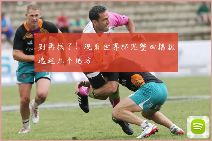 别再找了！观看世界杯完整回播就选这几个地方