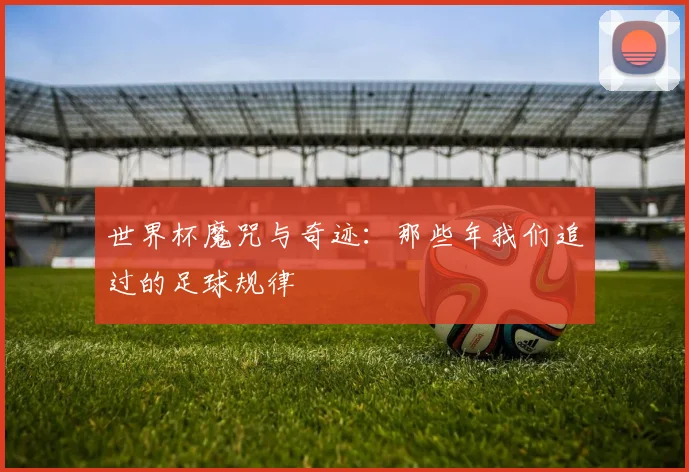 世界杯魔咒与奇迹：那些年我们追过的足球规律