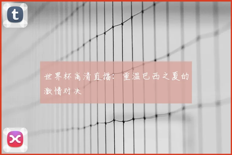 世界杯高清直播：重温巴西之夏的激情对决