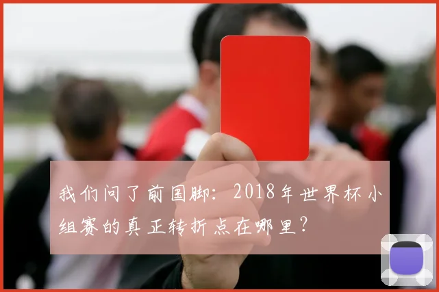 我们问了前国脚:2018年世界杯小组赛的真正转折点在哪里?