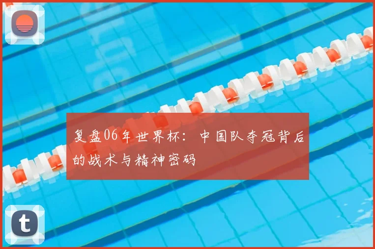 复盘06年世界杯：中国队夺冠背后的战术与精神密码