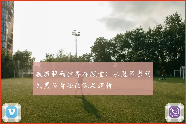数据解码世界杯殿堂：从冠军密码到黑马奇迹的深层逻辑