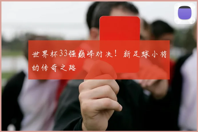 世界杯33强巅峰对决！新足球小将的传奇之路