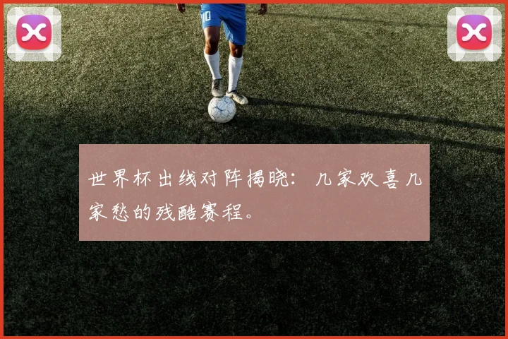 世界杯出线对阵揭晓：几家欢喜几家愁的残酷赛程。