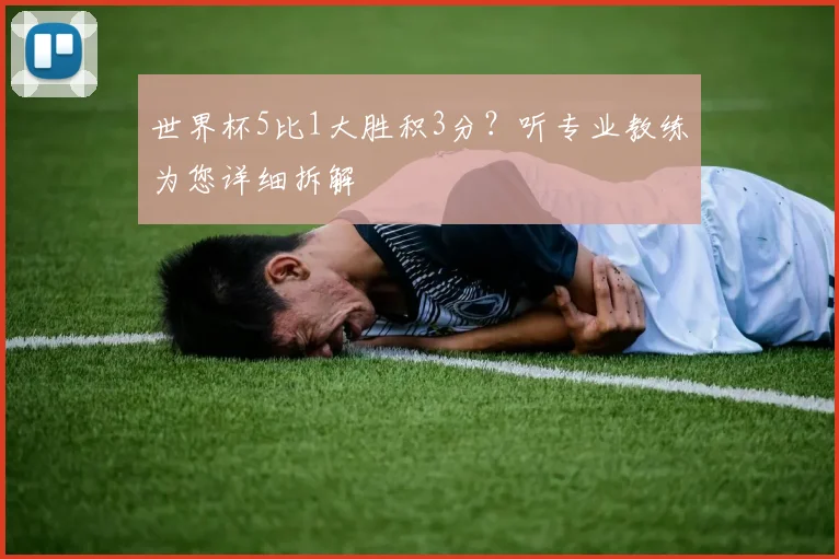 世界杯5比1大胜积3分？听专业教练为您详细拆解