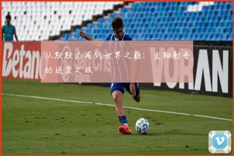从默默无闻到世界之巅：金靴射手的逆袭之旅
