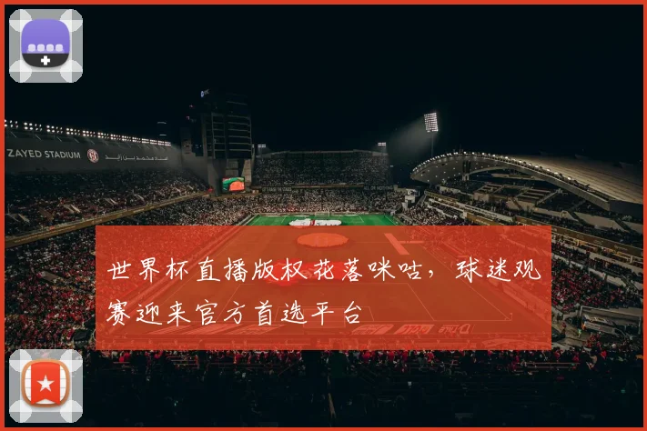 世界杯直播版权花落咪咕，球迷观赛迎来官方首选平台