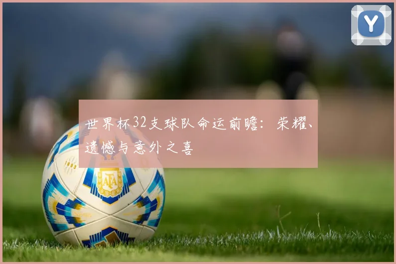 世界杯32支球队命运前瞻：荣耀、遗憾与意外之喜